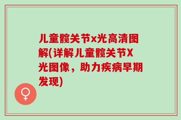 儿童髋关节x光高清图解(详解儿童髋关节X光图像，助力疾病早期发现)