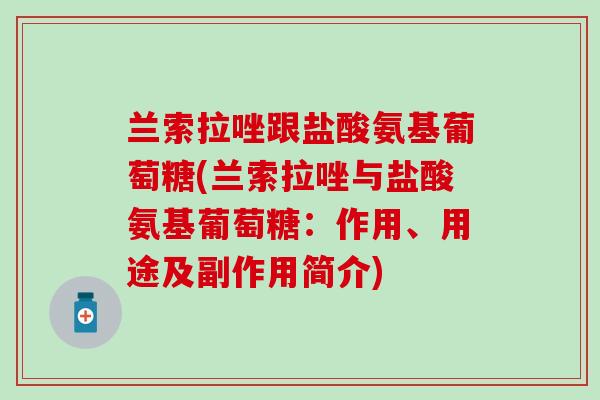 兰索拉唑跟盐酸氨基葡萄糖(兰索拉唑与盐酸氨基葡萄糖：作用、用途及副作用简介)