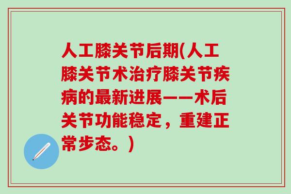 人工膝关节后期(人工膝关节术膝关节的新进展——术后关节功能稳定，重建正常步态。)