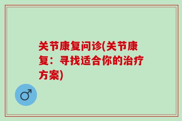 关节康复问诊(关节康复：寻找适合你的治疗方案)