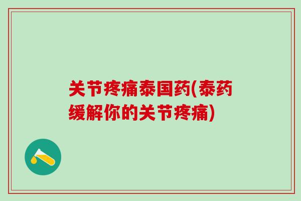 关节疼痛泰国药(泰药缓解你的关节疼痛)