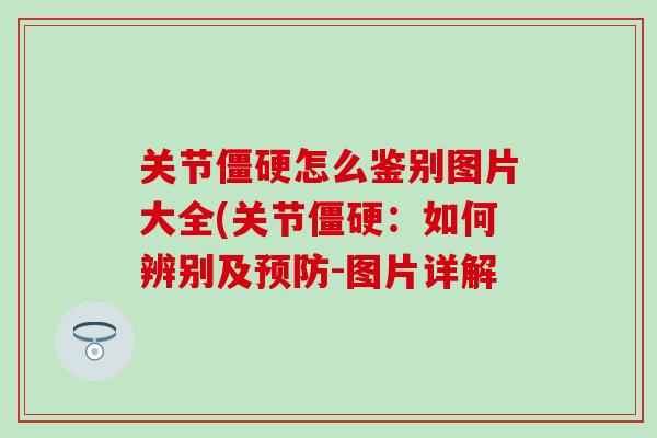 关节僵硬怎么鉴别图片大全(关节僵硬：如何辨别及预防-图片详解