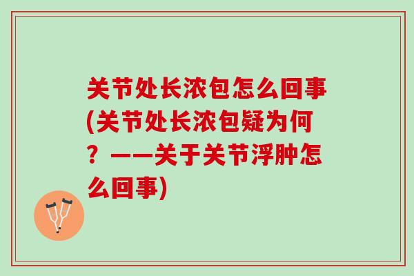 关节处长浓包怎么回事(关节处长浓包疑为何？——关于关节浮肿怎么回事)