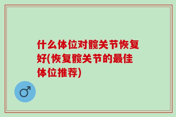什么体位对髋关节恢复好(恢复髋关节的最佳体位推荐)