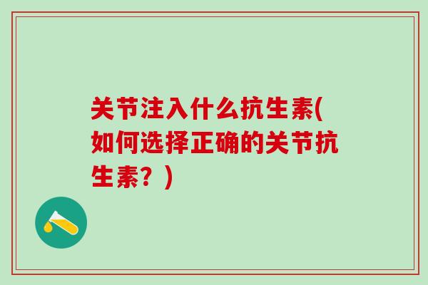 关节注入什么抗生素(如何选择正确的关节抗生素？)