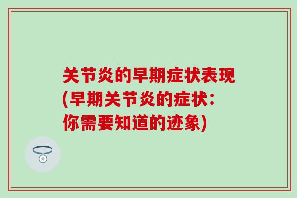 关节炎的早期症状表现(早期关节炎的症状：你需要知道的迹象)