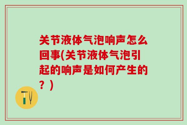 关节液体气泡响声怎么回事(关节液体气泡引起的响声是如何产生的？)