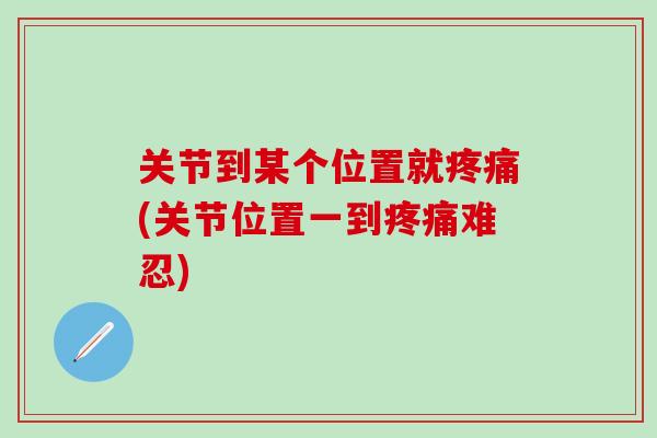 关节到某个位置就疼痛(关节位置一到疼痛难忍)