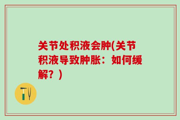 关节处积液会肿(关节积液导致：如何缓解？)