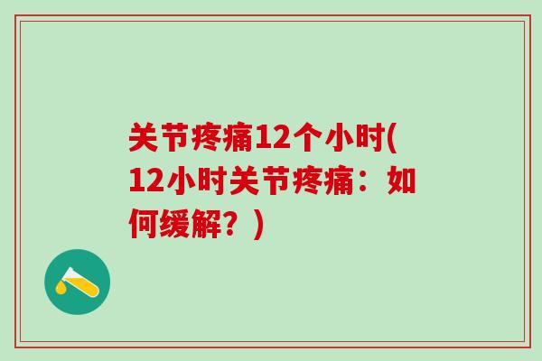 关节疼痛12个小时(12小时关节疼痛：如何缓解？)