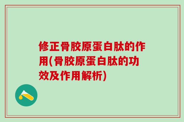 修正骨胶原蛋白肽的作用(骨胶原蛋白肽的功效及作用解析) 修正骨胶原蛋白肽的作用(骨胶原蛋白肽的功效及作用解析)