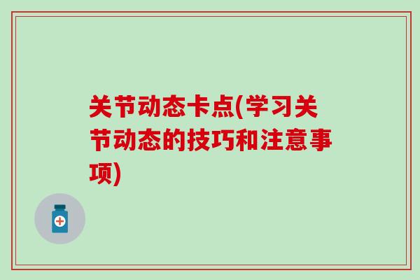 关节动态卡点(学习关节动态的技巧和注意事项)