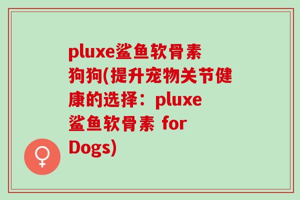 pluxe鲨鱼软骨素狗狗(提升宠物关节健康的选择：pluxe鲨鱼软骨素 for Dogs)