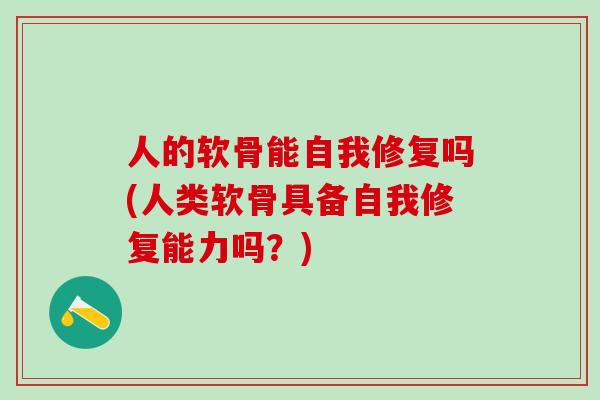 人的软骨能自我修复吗(人类软骨具备自我修复能力吗？)