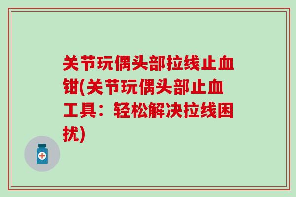关节玩偶头部拉线止血钳(关节玩偶头部止血工具：轻松解决拉线困扰)