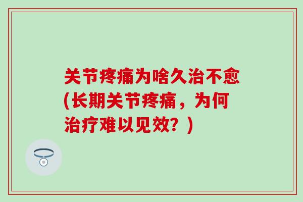 关节疼痛为啥久治不愈(长期关节疼痛，为何治疗难以见效？)