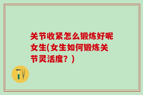 关节收紧怎么锻炼好呢女生(女生如何锻炼关节灵活度？)