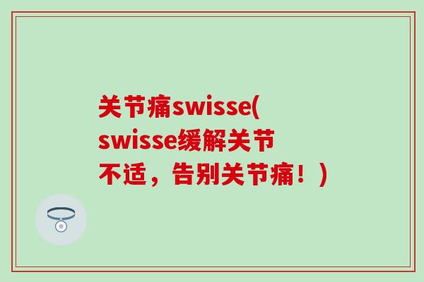 关节痛swisse(swisse缓解关节不适，告别关节痛！)