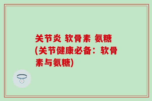 关节炎 软骨素 氨糖(关节健康必备：软骨素与氨糖)