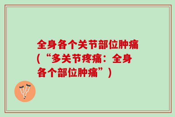 全身各个关节部位肿痛(“多关节:全身各个部位肿痛”) 全身各个关节部位肿痛(“多关节:全身各个部位肿痛”)