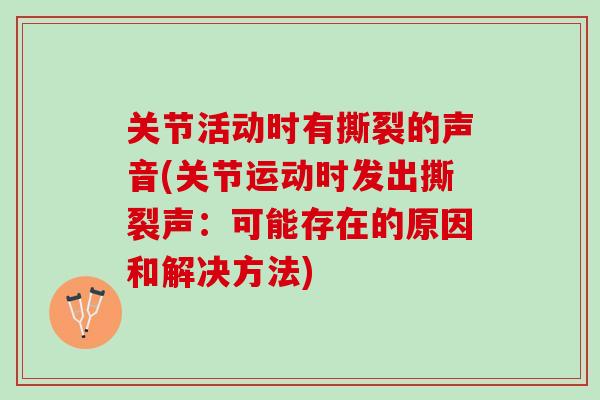 关节活动时有撕裂的声音(关节运动时发出撕裂声：可能存在的原因和解决方法)