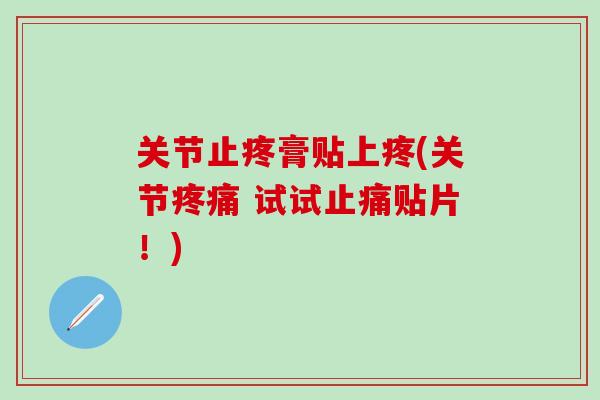 关节止疼膏贴上疼(关节疼痛 试试止痛贴片！)