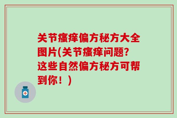 关节瘙痒偏方秘方大全图片(关节瘙痒问题？这些自然偏方秘方可帮到你！)