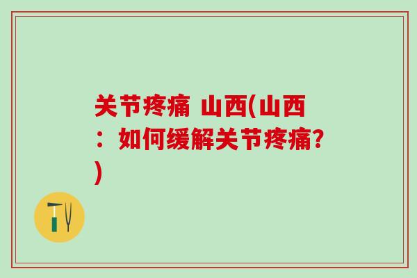 关节疼痛 山西(山西：如何缓解关节疼痛？)