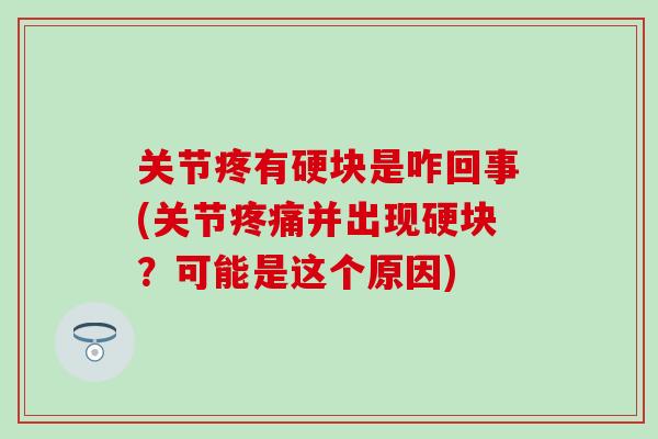 关节疼有硬块是咋回事(关节疼痛并出现硬块？可能是这个原因)