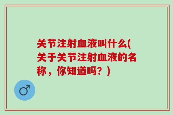 关节注射血液叫什么(关于关节注射血液的名称，你知道吗？)