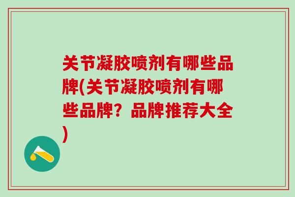 关节凝胶喷剂有哪些品牌(关节凝胶喷剂有哪些品牌？品牌推荐大全)