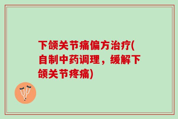 下颌关节痛偏方治疗(自制中药调理，缓解下颌关节疼痛)