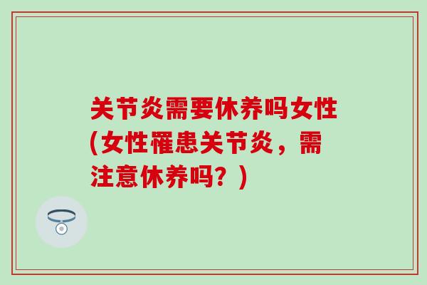关节炎需要休养吗女性(女性罹患关节炎，需注意休养吗？)