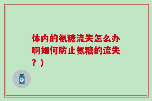 体内的氨糖流失怎么办啊如何防止氨糖的流失？)