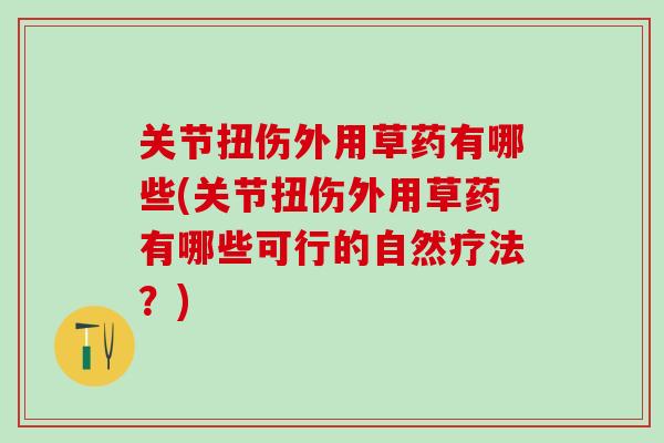 关节扭伤外用草药有哪些(关节扭伤外用草药有哪些可行的自然疗法？)