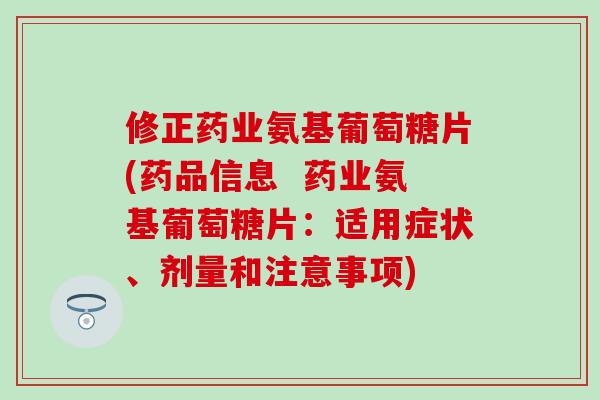 修正药业氨基葡萄糖片(药品信息 药业氨基葡萄糖片:适用症状、剂量和注意事项) 修正药业氨基葡萄糖片(药品信息 药业氨基葡萄糖片:适用症状、剂量和注意事项)