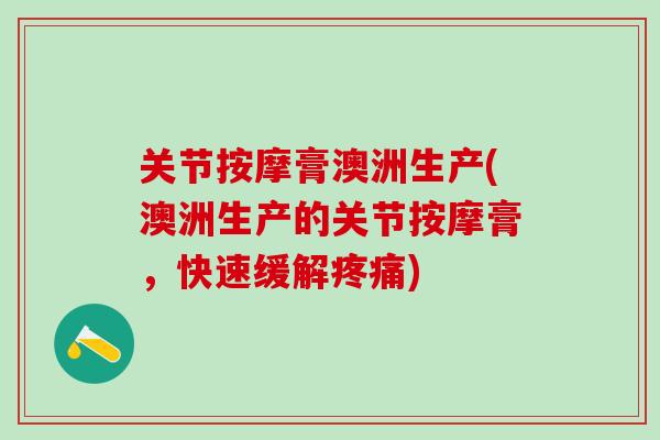 关节按摩膏澳洲生产(澳洲生产的关节按摩膏,快速缓解) 关节按摩膏澳洲生产(澳洲生产的关节按摩膏,快速缓解)