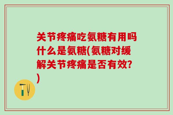 关节吃氨糖有用吗什么是氨糖(氨糖对缓解关节是否有效?) 关节吃氨糖有用吗什么是氨糖(氨糖对缓解关节是否有效?)