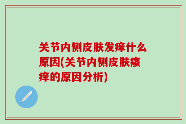 关节内侧皮肤发痒什么原因(关节内侧皮肤瘙痒的原因分析)