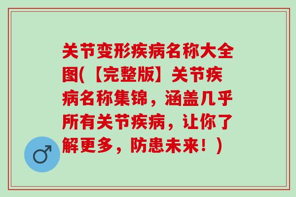 关节变形疾病名称大全图(【完整版】关节疾病名称集锦，涵盖几乎所有关节疾病，让你了解更多，防患未来！)