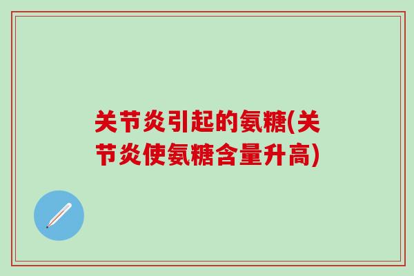 引起的氨糖(使氨糖含量升高)