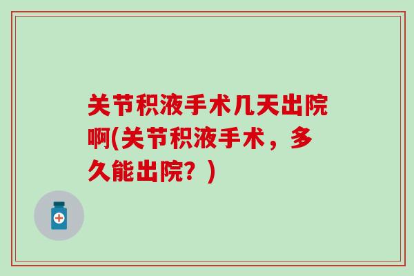 关节积液手术几天出院啊(关节积液手术，多久能出院？)