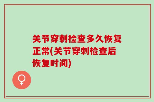 关节穿刺检查多久恢复正常(关节穿刺检查后恢复时间)