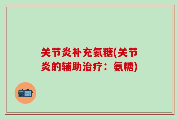 关节炎补充氨糖(关节炎的辅助治疗：氨糖)