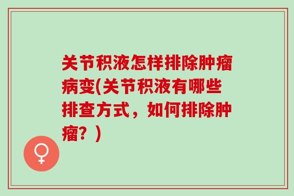 关节积液怎样排除肿瘤病变(关节积液有哪些排查方式，如何排除肿瘤？)