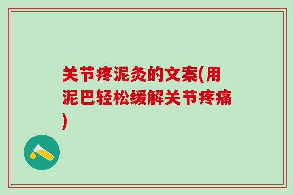 关节疼泥灸的文案(用泥巴轻松缓解关节疼痛)
