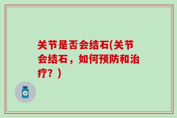 关节是否会结石(关节会结石，如何预防和治疗？)