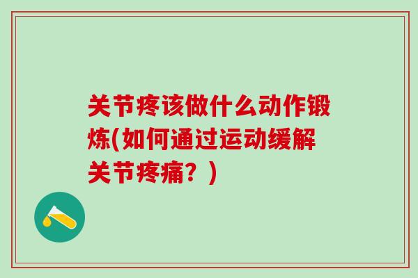 关节疼该做什么动作锻炼(如何通过运动缓解关节疼痛？)