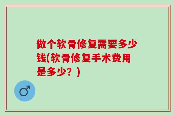 做个软骨修复需要多少钱(软骨修复手术费用是多少？)