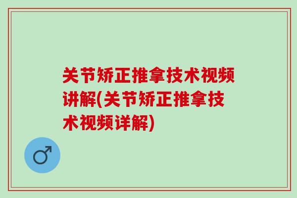 关节矫正推拿技术视频讲解(关节矫正推拿技术视频详解)
